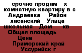 срочно продам 3 х комнатную квартиру в с.Андреевка. › Район ­ хасанский › Улица ­ школьная › Дом ­ 19кв6 › Общая площадь ­ 65 › Цена ­ 4 000 000 - Приморский край, Уссурийск г. Недвижимость » Квартиры продажа   